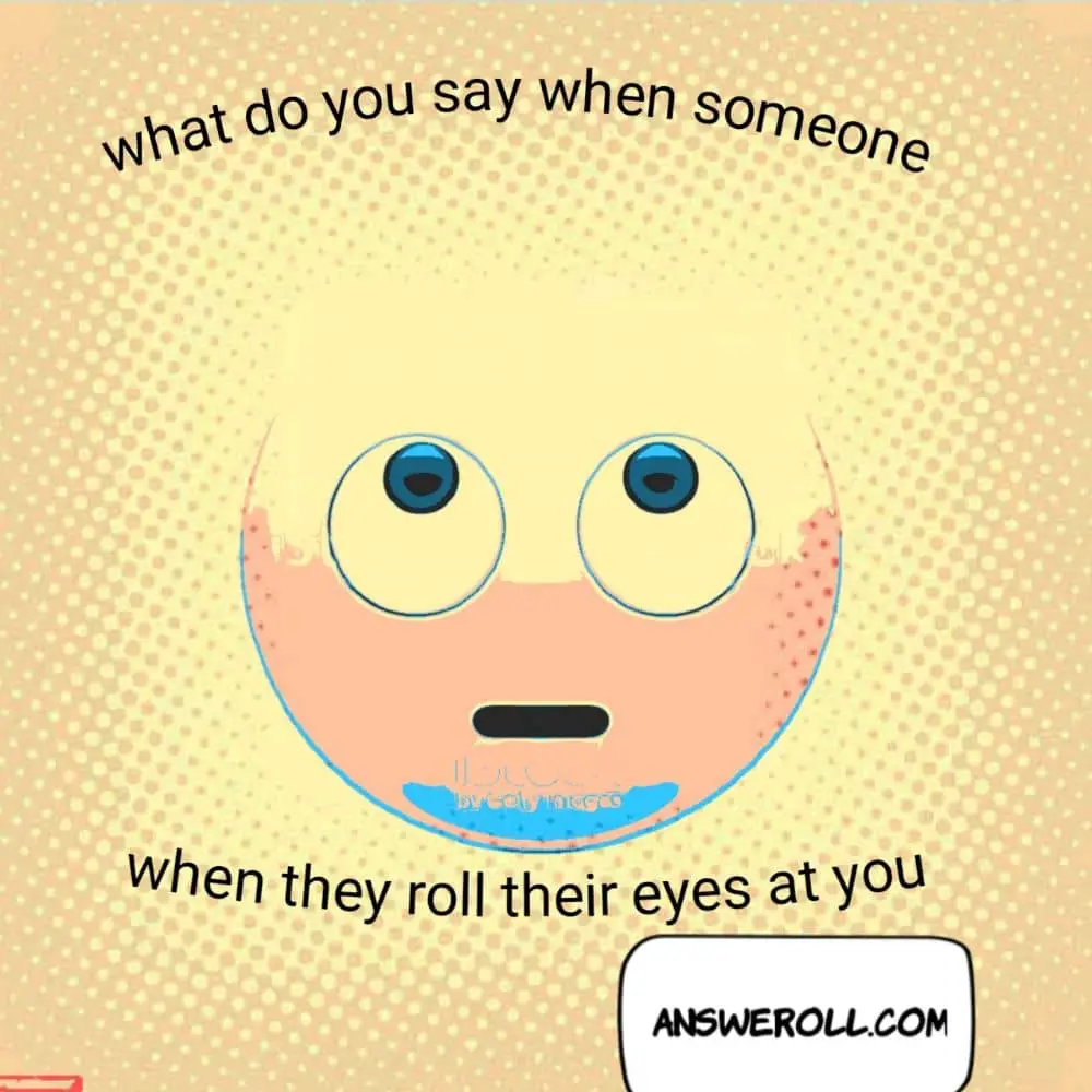 What Do You Say If Someone Rolls Their Eyes At You? (20 Replies ...