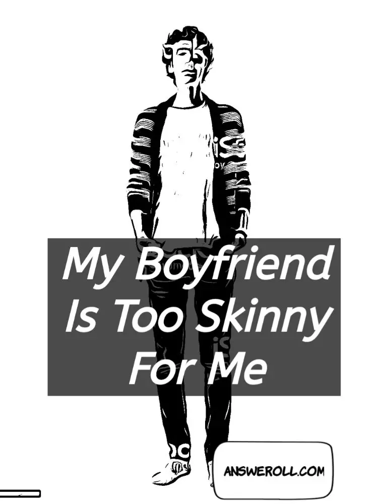 My Boyfriend Is Too Skinny For Me Answeroll