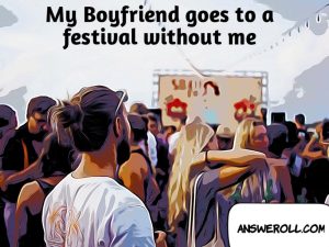 My boyfriend goes to a festival without me