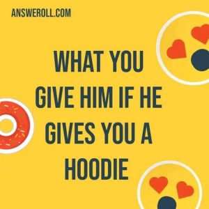 If A Guy Gives You His Hoodie, What Do You Give Him?