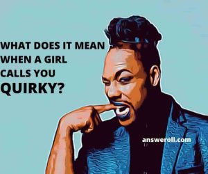 What Does it Mean When a Girl Calls You Quirky