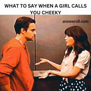 What To Say When a Girl Calls You Cheeky