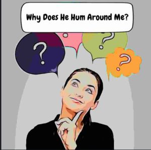 Why Does He Hum Around Me? Here's Why!