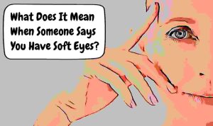 What Does It Mean When Someone Says You Have Soft Eyes