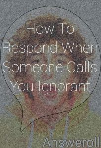 How To Respond When Someone Calls You Ignorant