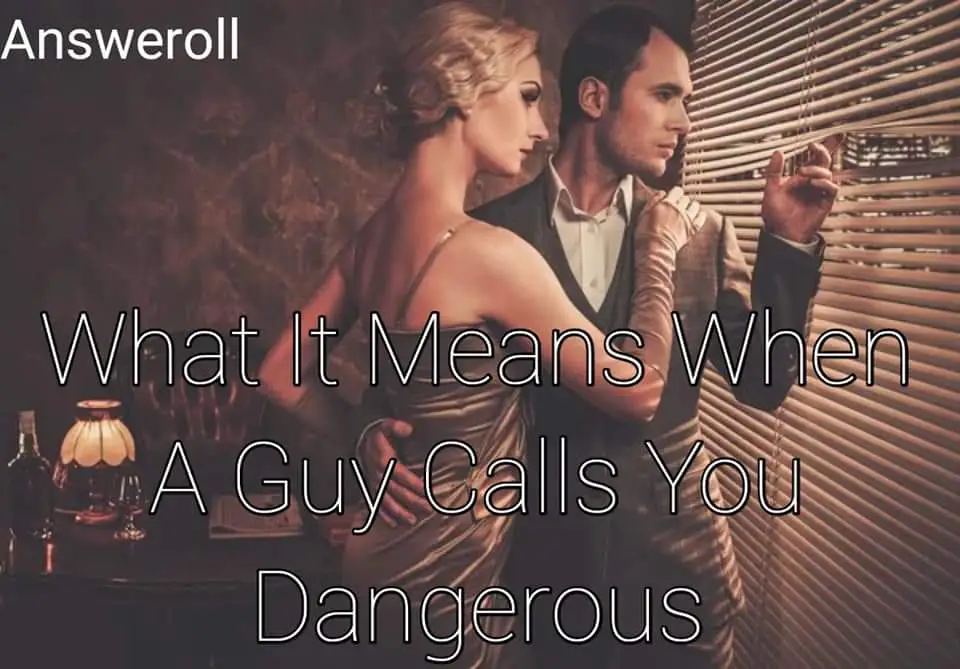 What Does It Mean When A Guy Calls You Dangerous? Answeroll