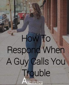 How To Respond When A Guy Calls You Trouble