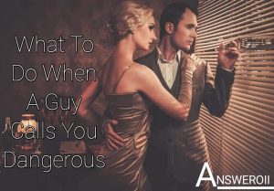 What Does It Mean When A Guy Calls You Dangerous?