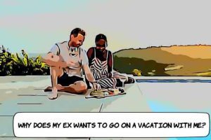 Why Does My Ex Want to Go on a Vacation with Me