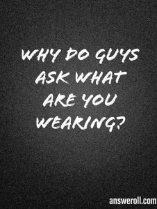 Why Do Guys Ask What Are You Wearing
