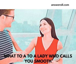 What To Say To A Lady Who Calls You Smooth